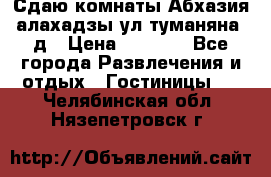 Сдаю комнаты Абхазия алахадзы ул.туманяна22д › Цена ­ 1 500 - Все города Развлечения и отдых » Гостиницы   . Челябинская обл.,Нязепетровск г.